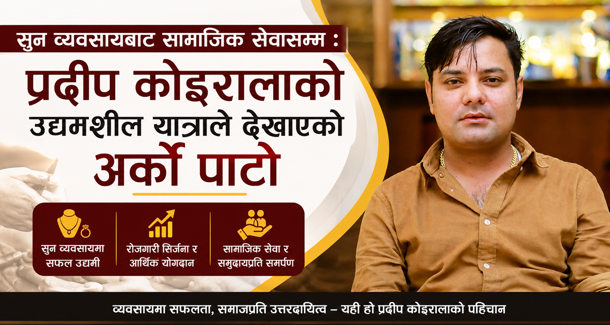 सुन व्यवसायबाट सामाजिक सेवासम्म : प्रदीप कोइरालाको उद्यमशील यात्राले देखाएको अर्को पाटो